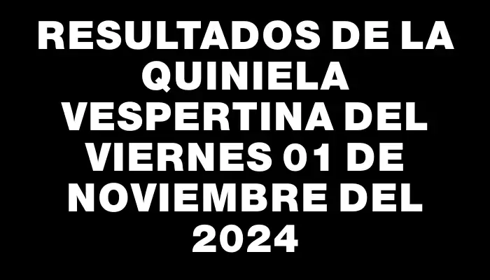 Resultados de la Quiniela Vespertina del viernes 01 de noviembre del 2024