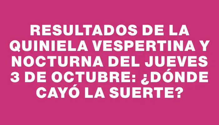 Resultados de la Quiniela Vespertina y Nocturna del jueves 3 de octubre: ¿Dónde cayó la suerte?