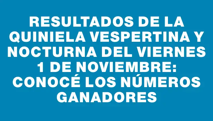 Resultados de la Quiniela Vespertina y Nocturna del viernes 1 de noviembre: Conocé los números ganadores