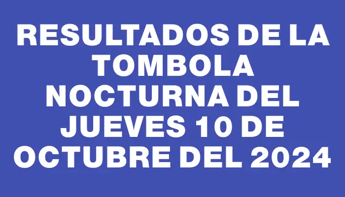 Resultados de la Tombola Nocturna del jueves 10 de octubre del 2024