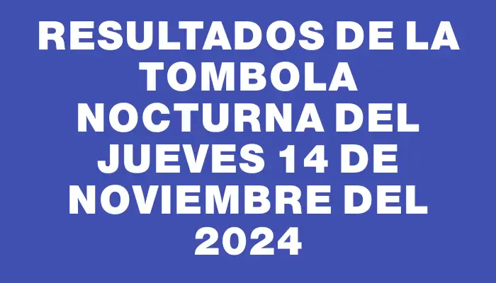 Resultados de la Tombola Nocturna del jueves 14 de noviembre del 2024