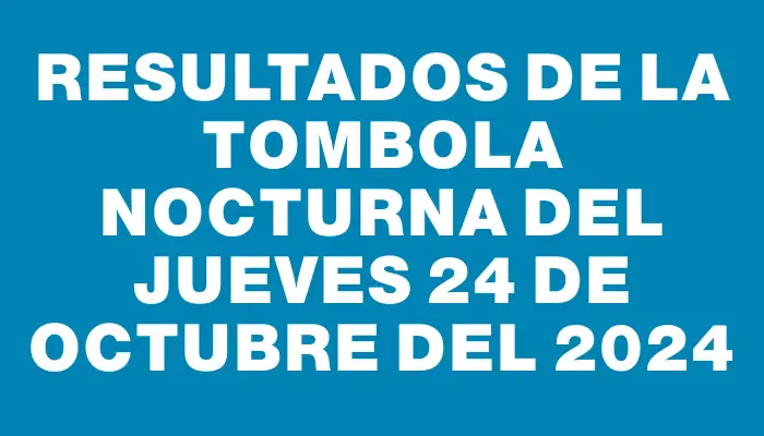 Resultados de la Tombola Nocturna del jueves 24 de octubre del 2024