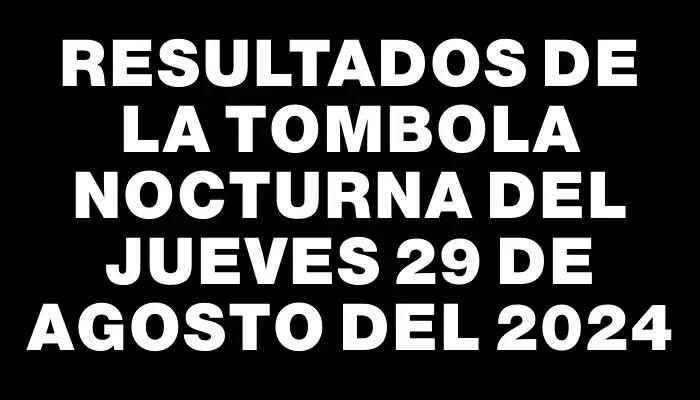 Resultados de la Tombola Nocturna del jueves 29 de agosto del 2024