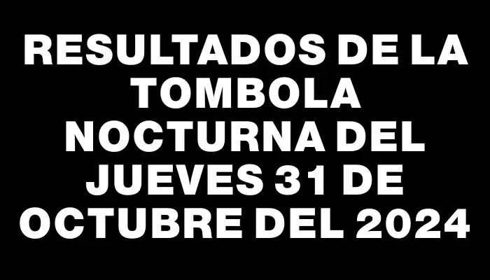 Resultados de la Tombola Nocturna del jueves 31 de octubre del 2024