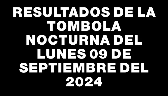 Resultados de la Tombola Nocturna del lunes 09 de septiembre del 2024