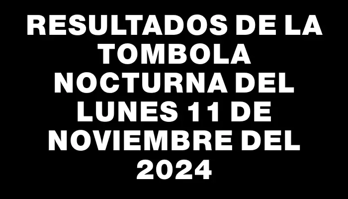 Resultados de la Tombola Nocturna del lunes 11 de noviembre del 2024