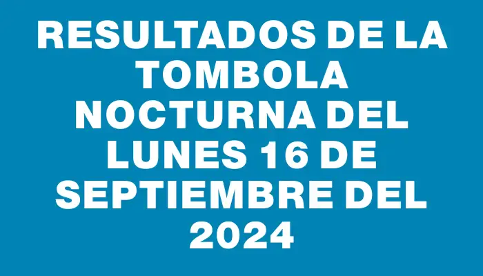 Resultados de la Tombola Nocturna del lunes 16 de septiembre del 2024