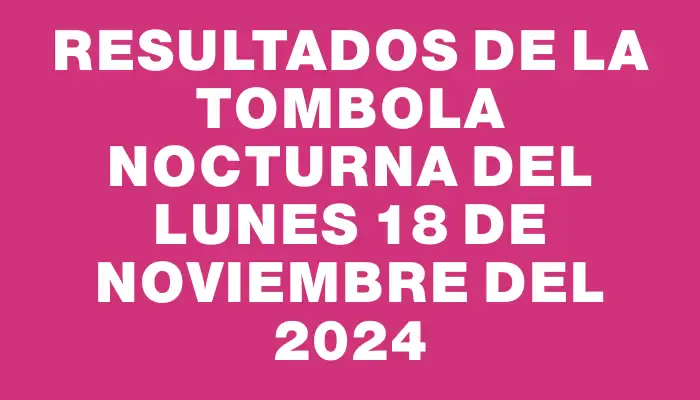 Resultados de la Tombola Nocturna del lunes 18 de noviembre del 2024