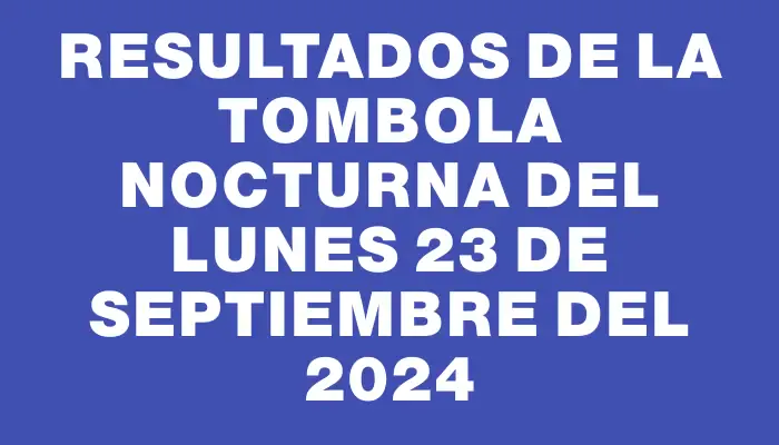 Resultados de la Tombola Nocturna del lunes 23 de septiembre del 2024