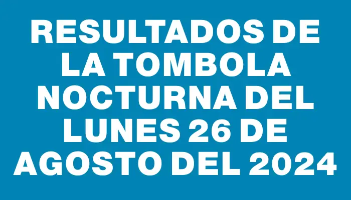 Resultados de la Tombola Nocturna del lunes 26 de agosto del 2024