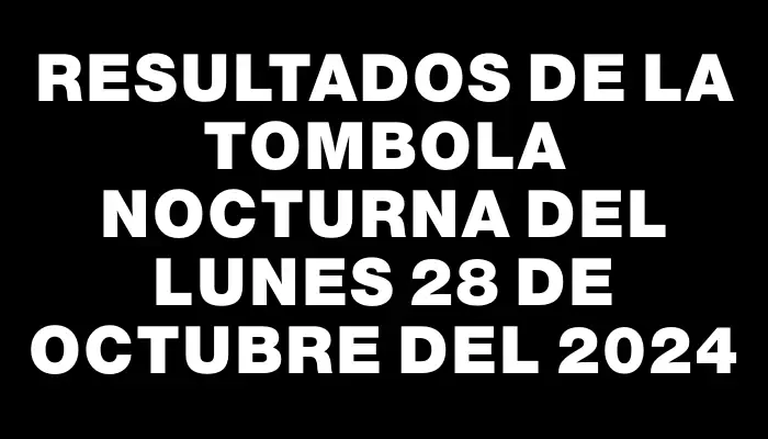 Resultados de la Tombola Nocturna del lunes 28 de octubre del 2024