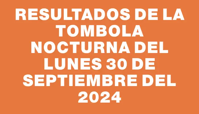 Resultados de la Tombola Nocturna del lunes 30 de septiembre del 2024