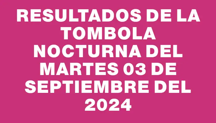 Resultados de la Tombola Nocturna del martes 03 de septiembre del 2024