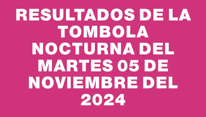 Resultados de la Tombola Nocturna del martes 05 de noviembre del 2024