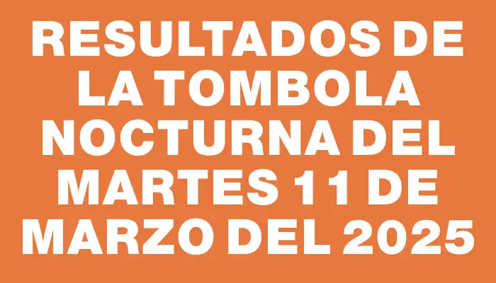 Resultados de la Tombola Nocturna del martes 11 de marzo del 2025