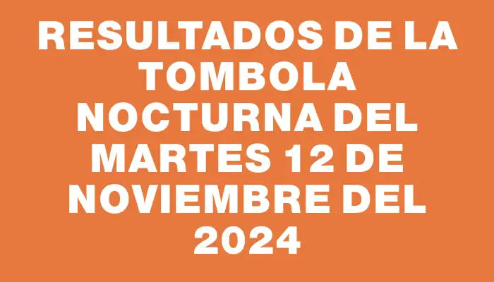 Resultados de la Tombola Nocturna del martes 12 de noviembre del 2024