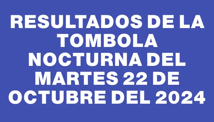 Resultados de la Tombola Nocturna del martes 22 de octubre del 2024