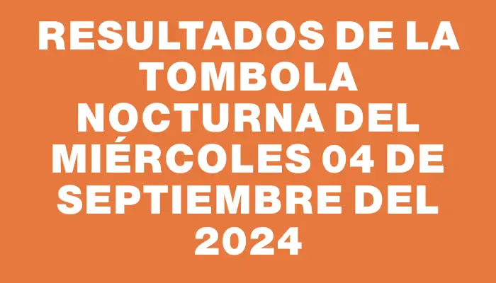 Resultados de la Tombola Nocturna del miércoles 04 de septiembre del 2024