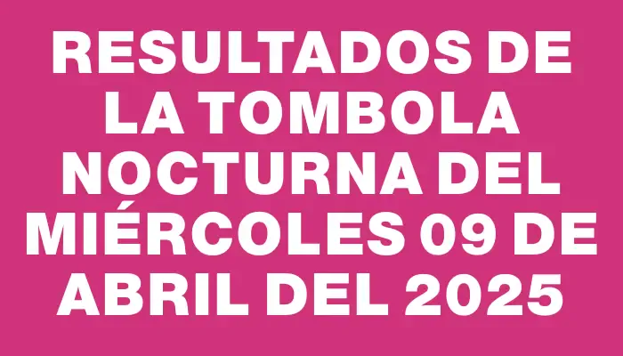 Resultados de la Tombola Nocturna del miércoles 09 de abril del 2025
