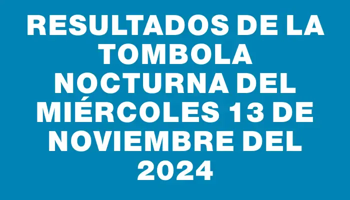 Resultados de la Tombola Nocturna del miércoles 13 de noviembre del 2024