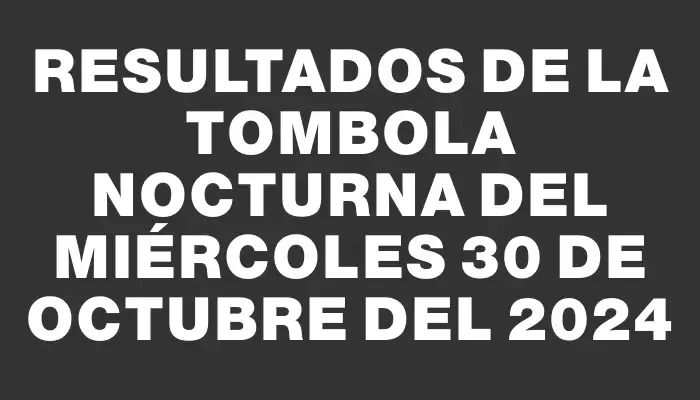 Resultados de la Tombola Nocturna del miércoles 30 de octubre del 2024