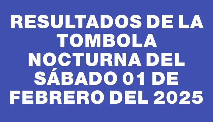 Resultados de la Tombola Nocturna del sábado 01 de febrero del 2025