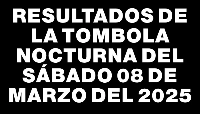 Resultados de la Tombola Nocturna del sábado 08 de marzo del 2025