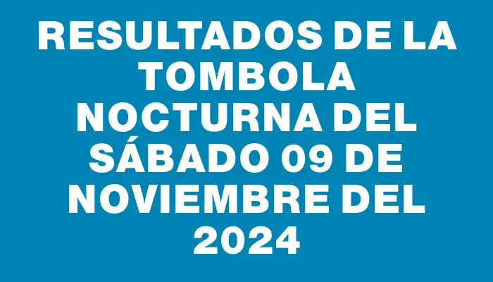 Resultados de la Tombola Nocturna del sábado 09 de noviembre del 2024