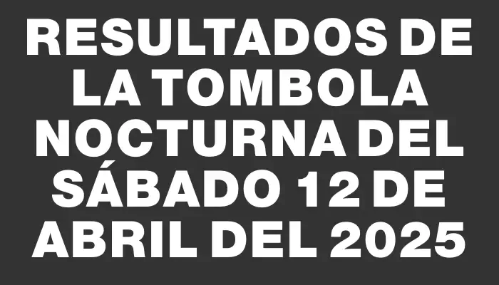 Resultados de la Tombola Nocturna del sábado 12 de abril del 2025
