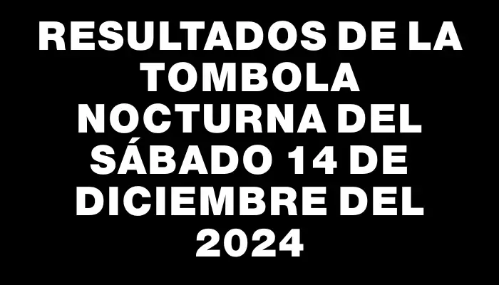 Resultados de la Tombola Nocturna del sábado 14 de diciembre del 2024