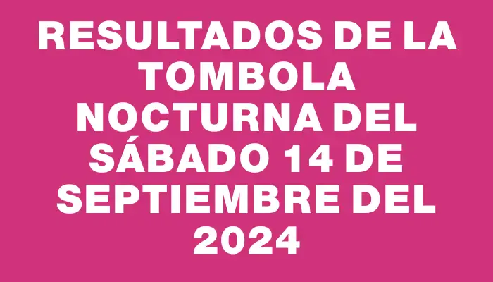 Resultados de la Tombola Nocturna del sábado 14 de septiembre del 2024