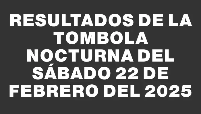 Resultados de la Tombola Nocturna del sábado 22 de febrero del 2025