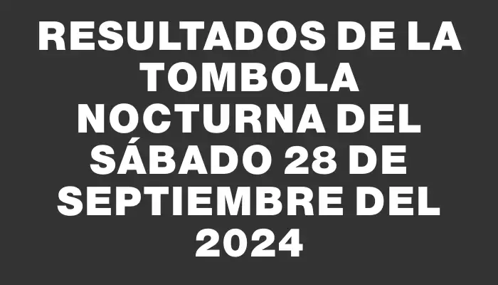 Resultados de la Tombola Nocturna del sábado 28 de septiembre del 2024