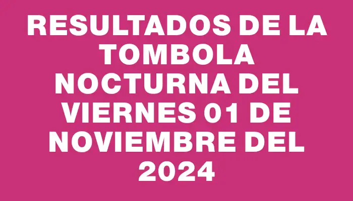 Resultados de la Tombola Nocturna del viernes 01 de noviembre del 2024