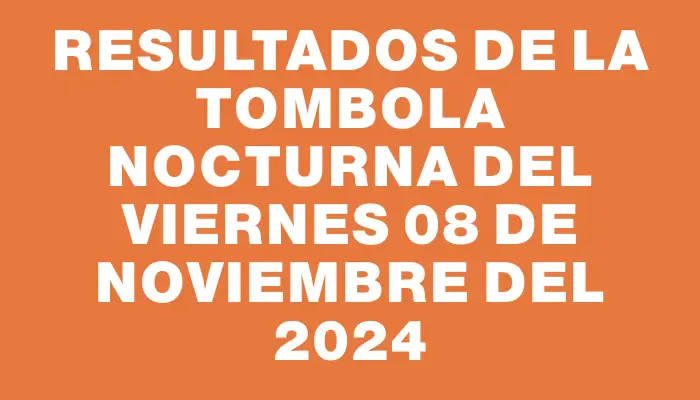 Resultados de la Tombola Nocturna del viernes 08 de noviembre del 2024