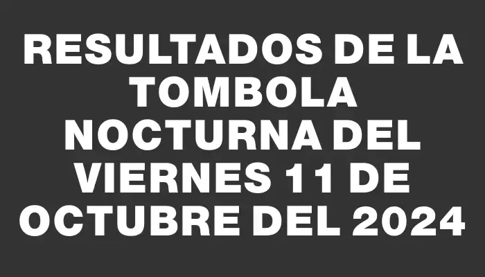 Resultados de la Tombola Nocturna del viernes 11 de octubre del 2024