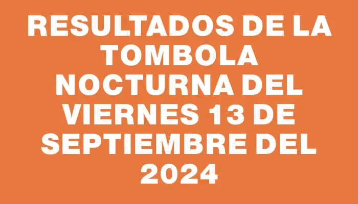 Resultados de la Tombola Nocturna del viernes 13 de septiembre del 2024