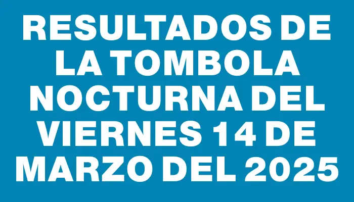 Resultados de la Tombola Nocturna del viernes 14 de marzo del 2025