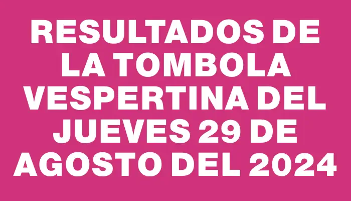 Resultados de la Tombola Vespertina del jueves 29 de agosto del 2024