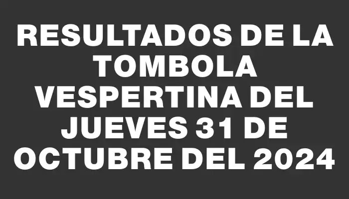 Resultados de la Tombola Vespertina del jueves 31 de octubre del 2024