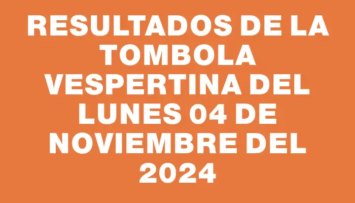 Resultados de la Tombola Vespertina del lunes 04 de noviembre del 2024