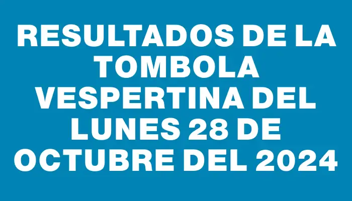 Resultados de la Tombola Vespertina del lunes 28 de octubre del 2024