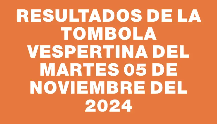 Resultados de la Tombola Vespertina del martes 05 de noviembre del 2024