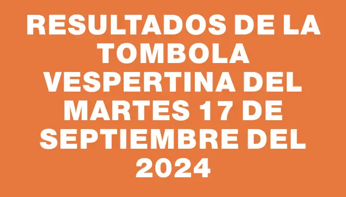 Resultados de la Tombola Vespertina del martes 17 de septiembre del 2024