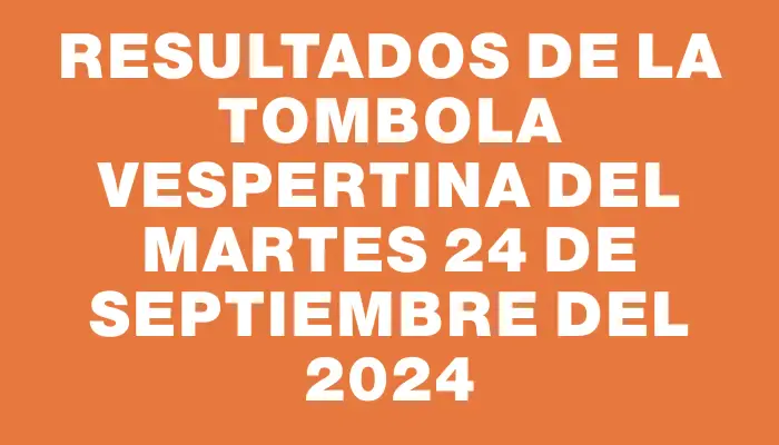 Resultados de la Tombola Vespertina del martes 24 de septiembre del 2024