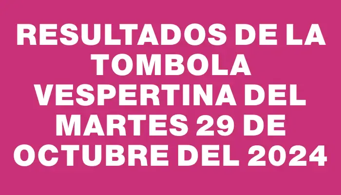 Resultados de la Tombola Vespertina del martes 29 de octubre del 2024