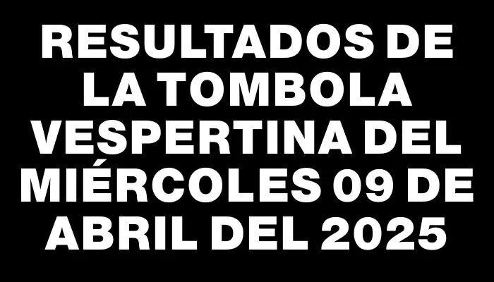 Resultados de la Tombola Vespertina del miércoles 09 de abril del 2025