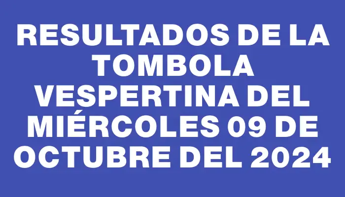 Resultados de la Tombola Vespertina del miércoles 09 de octubre del 2024