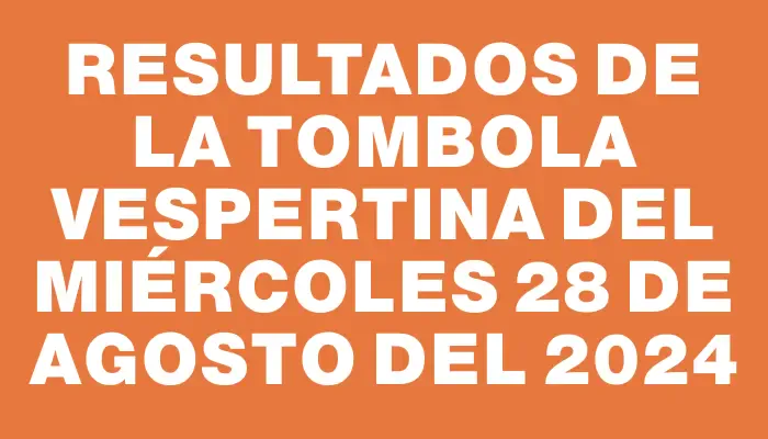 Resultados de la Tombola Vespertina del miércoles 28 de agosto del 2024