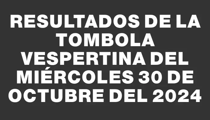 Resultados de la Tombola Vespertina del miércoles 30 de octubre del 2024